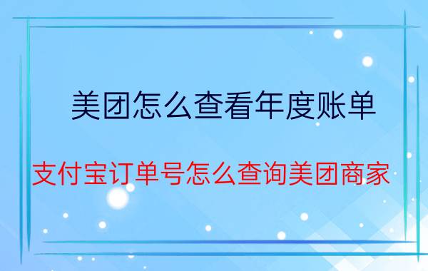 美团怎么查看年度账单 支付宝订单号怎么查询美团商家？